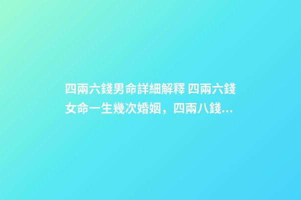 四兩六錢男命詳細解釋 四兩六錢女命一生幾次婚姻，四兩八錢的女命一生有幾次婚姻-第1張-觀點-玄機派